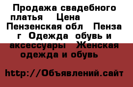 Продажа свадебного платья  › Цена ­ 30 000 - Пензенская обл., Пенза г. Одежда, обувь и аксессуары » Женская одежда и обувь   